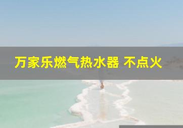 万家乐燃气热水器 不点火